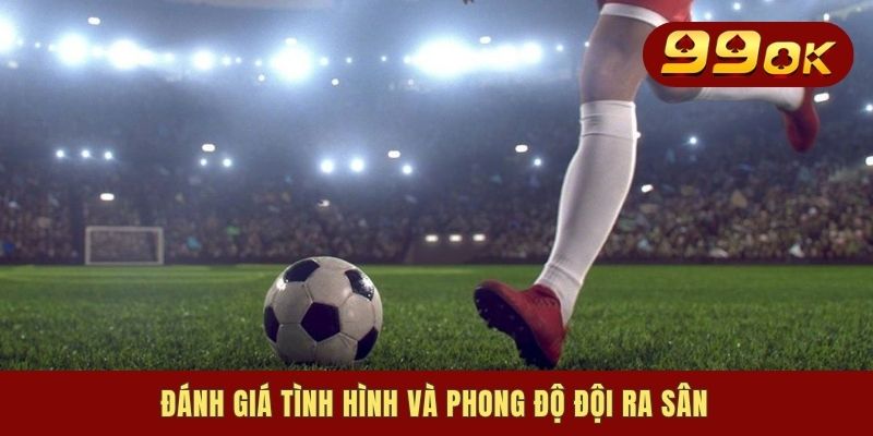 Đánh giá tình hình và phong độ đội ra sân